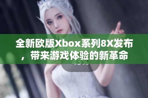 全新欧版Xbox系列8X发布，带来游戏体验的新革命