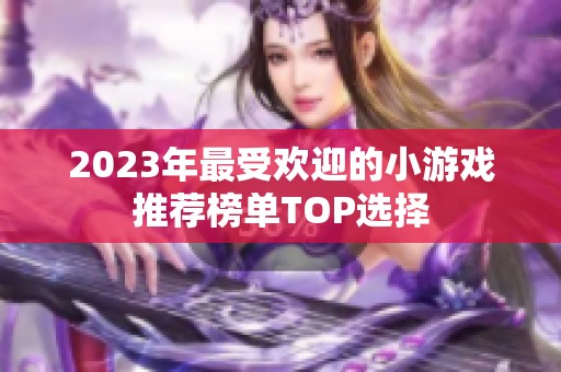 2023年最受欢迎的小游戏推荐榜单TOP选择