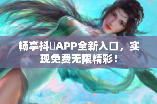 畅享抖抈APP全新入口，实现免费无限精彩！