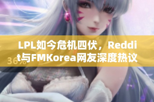 LPL如今危机四伏，Reddit与FMKorea网友深度热议阿布的看法