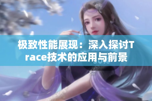 极致性能展现：深入探讨Trace技术的应用与前景