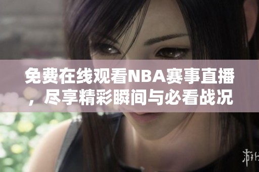 免费在线观看NBA赛事直播，尽享精彩瞬间与必看战况