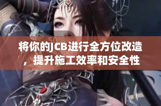 将你的JCB进行全方位改造，提升施工效率和安全性