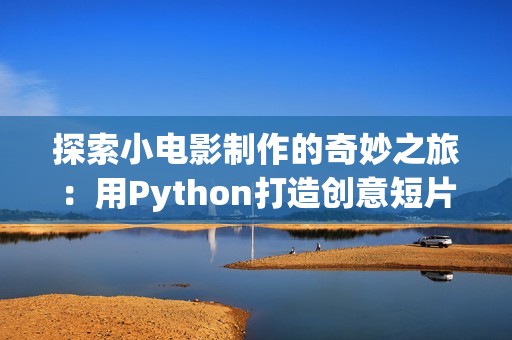 探索小电影制作的奇妙之旅：用Python打造创意短片