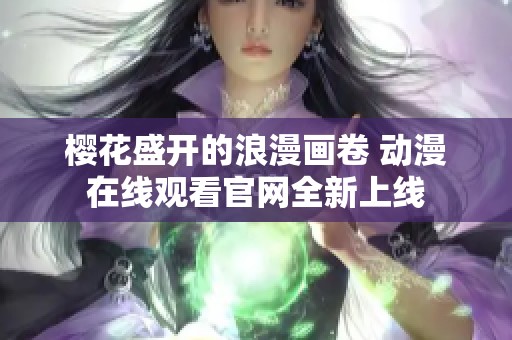 樱花盛开的浪漫画卷 动漫在线观看官网全新上线