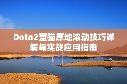 Dota2蓝猫原地滚动技巧详解与实战应用指南