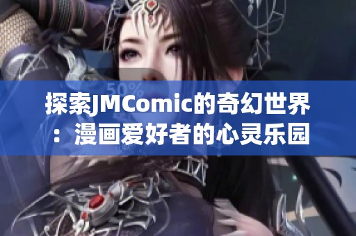 探索JMComic的奇幻世界：漫画爱好者的心灵乐园