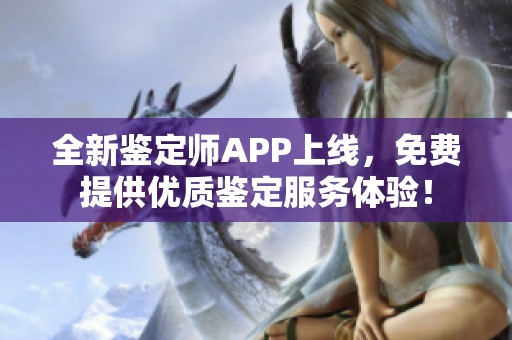 全新鉴定师APP上线，免费提供优质鉴定服务体验！