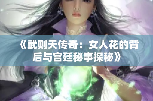 《武则天传奇：女人花的背后与宫廷秘事探秘》