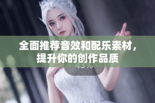 全面推荐音效和配乐素材，提升你的创作品质