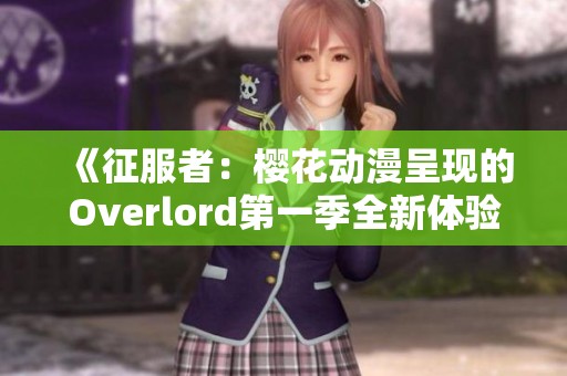 《征服者：樱花动漫呈现的Overlord第一季全新体验》