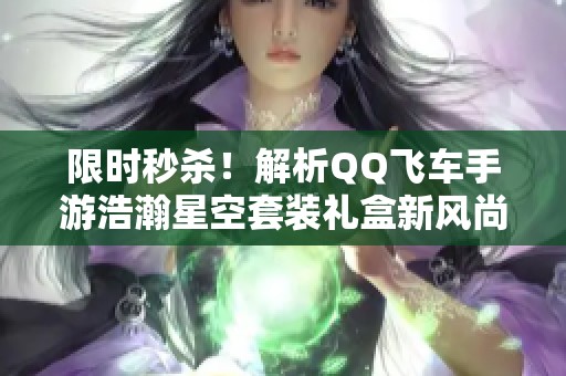 限时秒杀！解析QQ飞车手游浩瀚星空套装礼盒新风尚