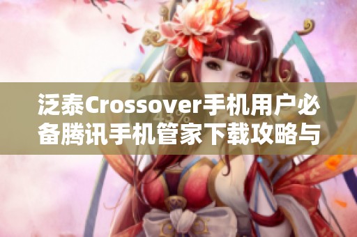 泛泰Crossover手机用户必备腾讯手机管家下载攻略与评测