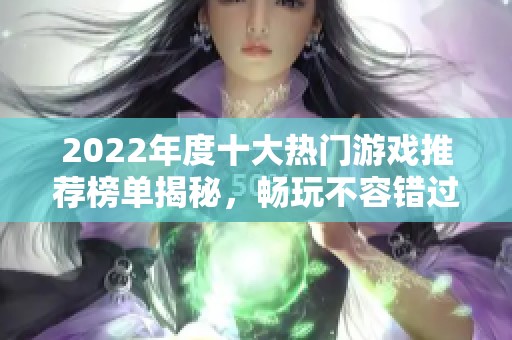 2022年度十大热门游戏推荐榜单揭秘，畅玩不容错过的精彩佳作