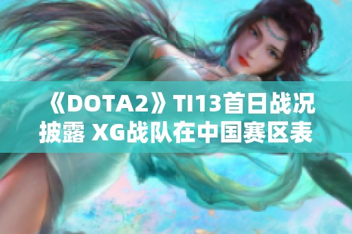 《DOTA2》TI13首日战况披露 XG战队在中国赛区表现卓越