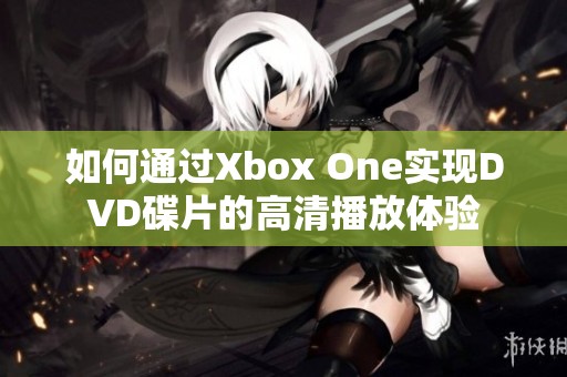 如何通过Xbox One实现DVD碟片的高清播放体验