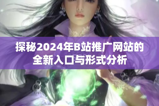 探秘2024年B站推广网站的全新入口与形式分析