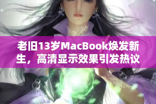 老旧13岁MacBook焕发新生，高清显示效果引发热议