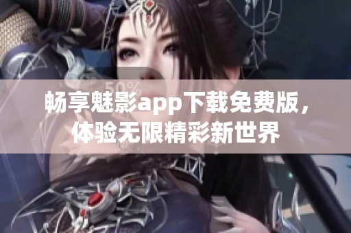 畅享魅影app下载免费版，体验无限精彩新世界