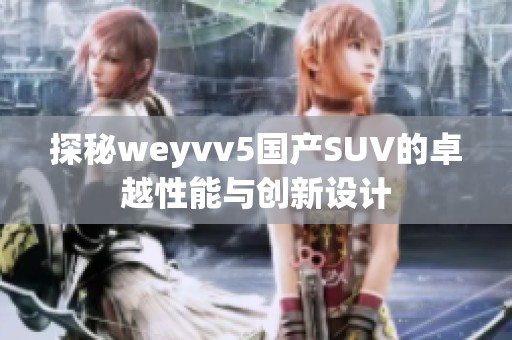 探秘weyvv5国产SUV的卓越性能与创新设计