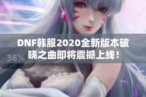 DNF韩服2020全新版本破晓之曲即将震撼上线！