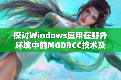 探讨Windows应用在野外环境中的MGDRCC技术及其应用效果