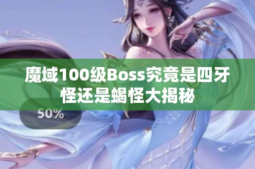 魔域100级Boss究竟是四牙怪还是蝎怪大揭秘