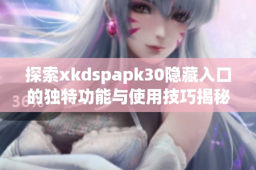 探索xkdspapk30隐藏入口的独特功能与使用技巧揭秘