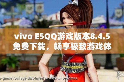 vivo E5QQ游戏版本8.4.5免费下载，畅享极致游戏体验