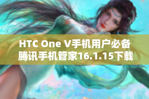 HTC One V手机用户必备 腾讯手机管家16.1.15下载指南