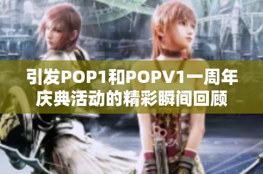 引发POP1和POPV1一周年庆典活动的精彩瞬间回顾