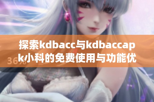 探索kdbacc与kdbaccapk小科的免费使用与功能优势