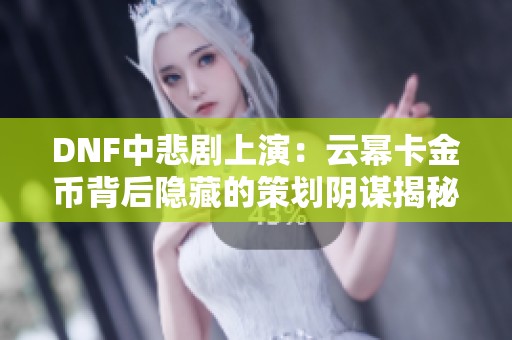 DNF中悲剧上演：云幂卡金币背后隐藏的策划阴谋揭秘