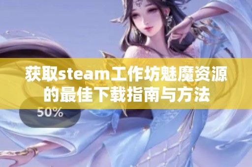 获取steam工作坊魅魔资源的最佳下载指南与方法