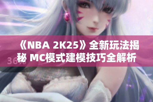 《NBA 2K25》全新玩法揭秘 MC模式建模技巧全解析