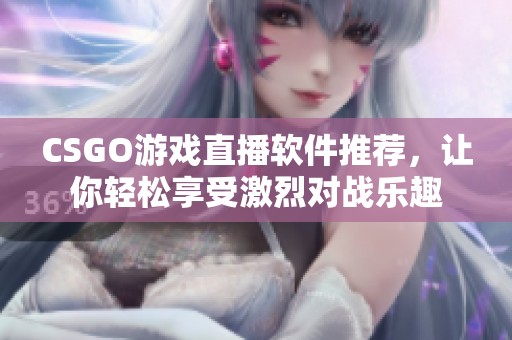 CSGO游戏直播软件推荐，让你轻松享受激烈对战乐趣