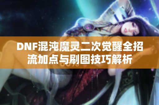 DNF混沌魔灵二次觉醒全招流加点与刷图技巧解析