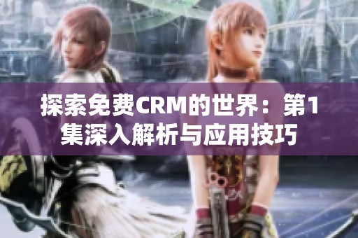 探索免费CRM的世界：第1集深入解析与应用技巧