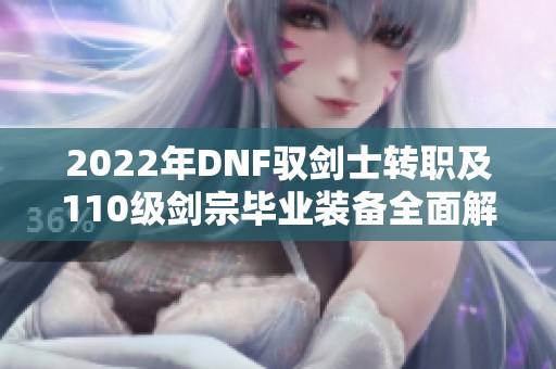 2022年DNF驭剑士转职及110级剑宗毕业装备全面解析