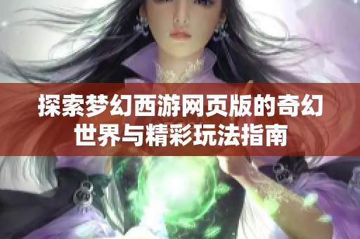 探索梦幻西游网页版的奇幻世界与精彩玩法指南