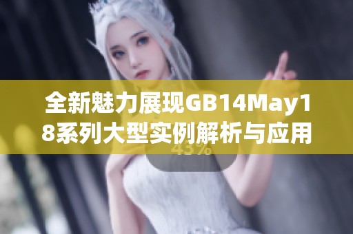 全新魅力展现GB14May18系列大型实例解析与应用指南