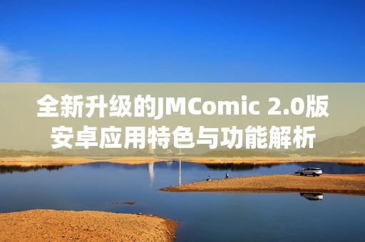 全新升级的JMComic 2.0版安卓应用特色与功能解析