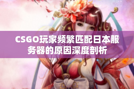 CSGO玩家频繁匹配日本服务器的原因深度剖析