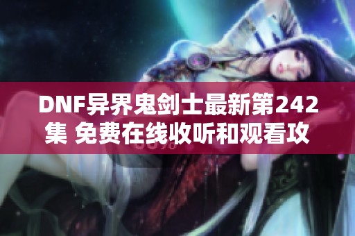 DNF异界鬼剑士最新第242集 免费在线收听和观看攻略分享