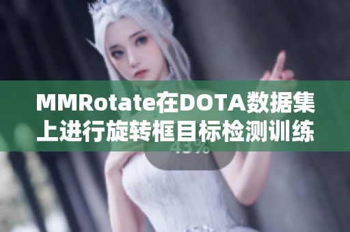 MMRotate在DOTA数据集上进行旋转框目标检测训练与推理探索