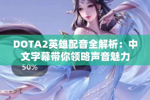 DOTA2英雄配音全解析：中文字幕带你领略声音魅力