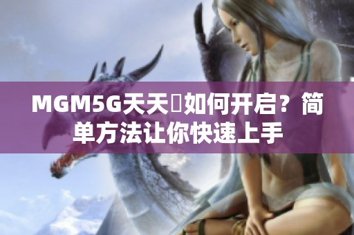 MGM5G天天奭如何开启？简单方法让你快速上手