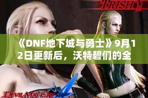 《DNF地下城与勇士》9月12日更新后，沃特碧们的全新变化解析