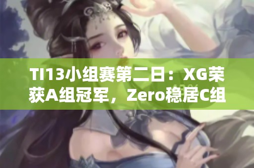 TI13小组赛第二日：XG荣获A组冠军，Zero稳居C组亚军