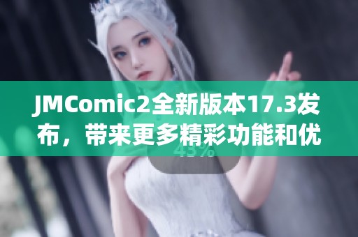 JMComic2全新版本17.3发布，带来更多精彩功能和优化体验